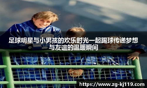 足球明星与小男孩的欢乐时光一起踢球传递梦想与友谊的温暖瞬间
