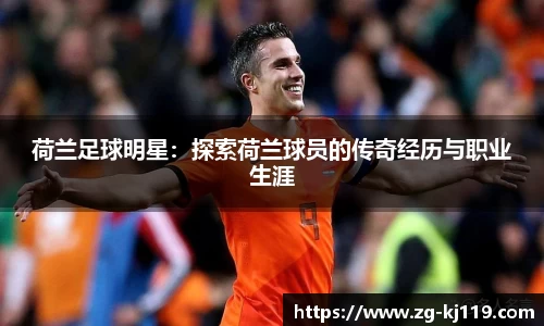荷兰足球明星：探索荷兰球员的传奇经历与职业生涯